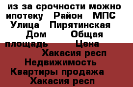 из-за срочности можно ипотеку › Район ­ МПС › Улица ­ Пирятинская › Дом ­ 4 › Общая площадь ­ 33 › Цена ­ 1 200 000 - Хакасия респ. Недвижимость » Квартиры продажа   . Хакасия респ.